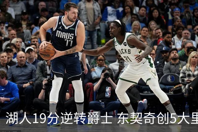 湖人19分逆转爵士 东契奇创5大里程碑 凯斯勒2分 雷迪克重点表扬一人
